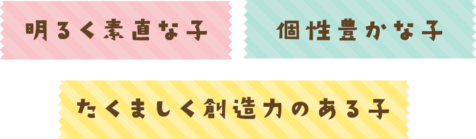明るく素直な子 個性豊かな子 たくましく創造力のある子